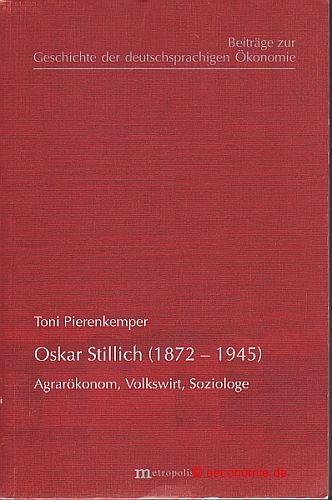 Oskar Stillich (1872-1945). Agrarökonom, Volkswirt, Soziologe. Beiträge zur Geschichte der deutschsprachigen Ökonomie, Band 42. - Pierenkemper, Toni