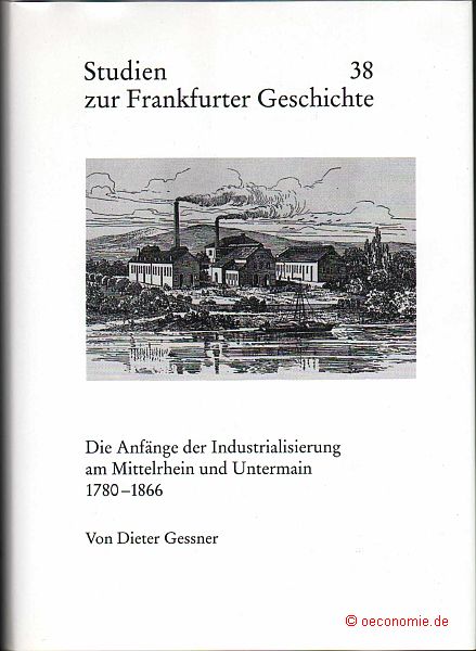 Die Anfänge der Industrialisierung am Mittelrhein und Untermain 1780-1866. Studien zur Frankfurter Geschichte 38. - Gessner, Dieter